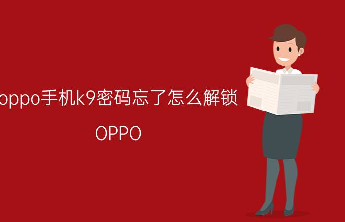 oppo手机k9密码忘了怎么解锁 OPPO K9手机密码解锁方法